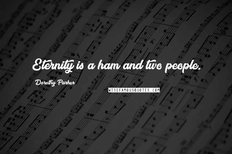 Dorothy Parker Quotes: Eternity is a ham and two people.