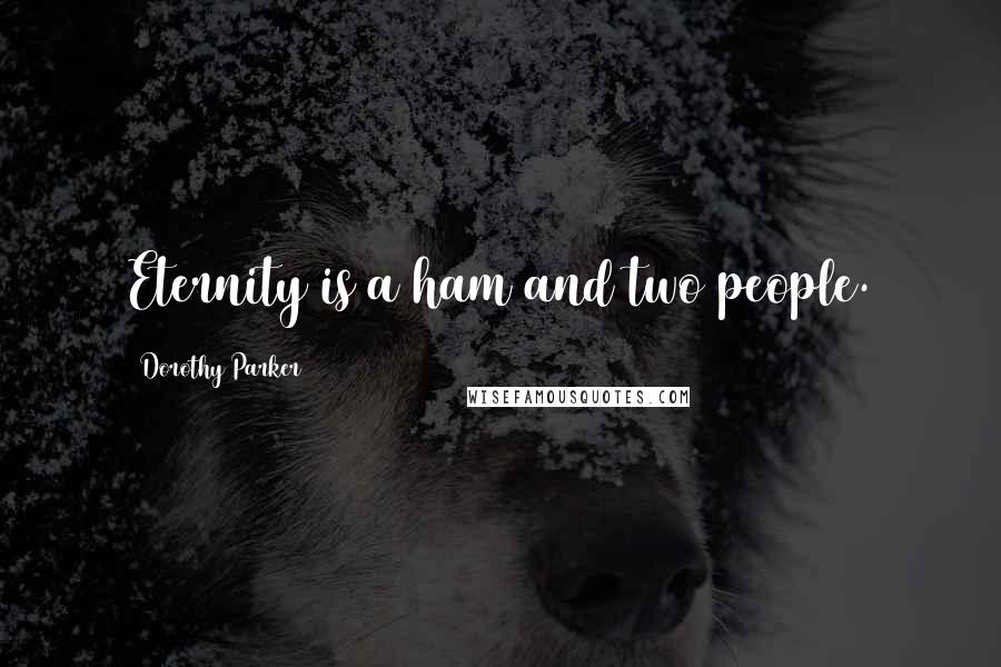 Dorothy Parker Quotes: Eternity is a ham and two people.