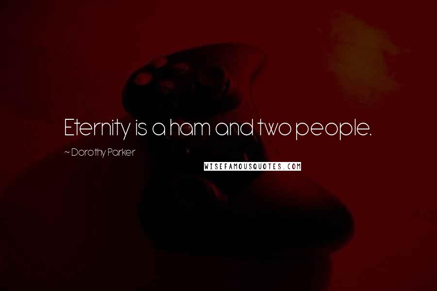 Dorothy Parker Quotes: Eternity is a ham and two people.