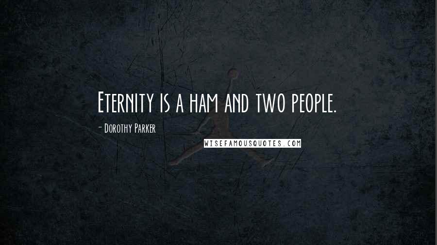 Dorothy Parker Quotes: Eternity is a ham and two people.