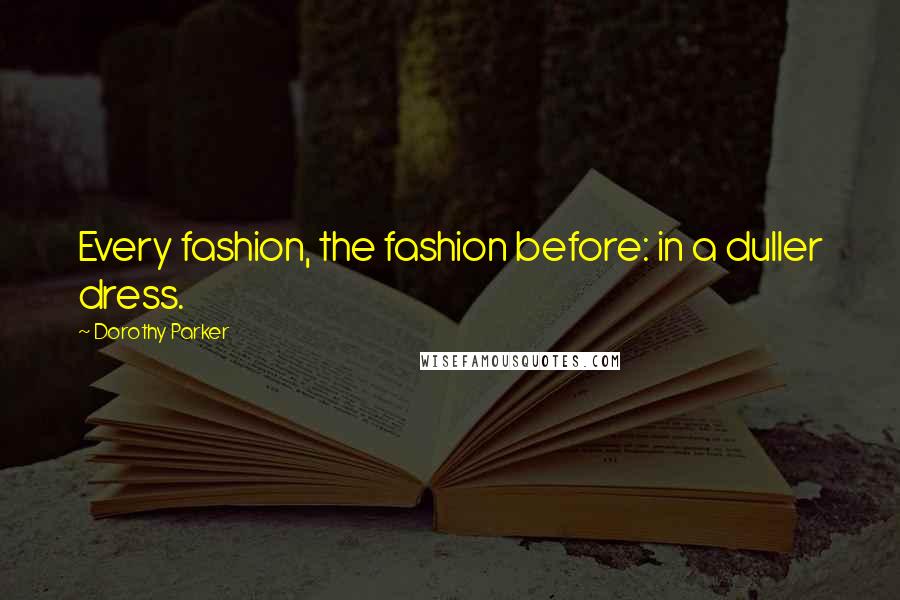 Dorothy Parker Quotes: Every fashion, the fashion before: in a duller dress.