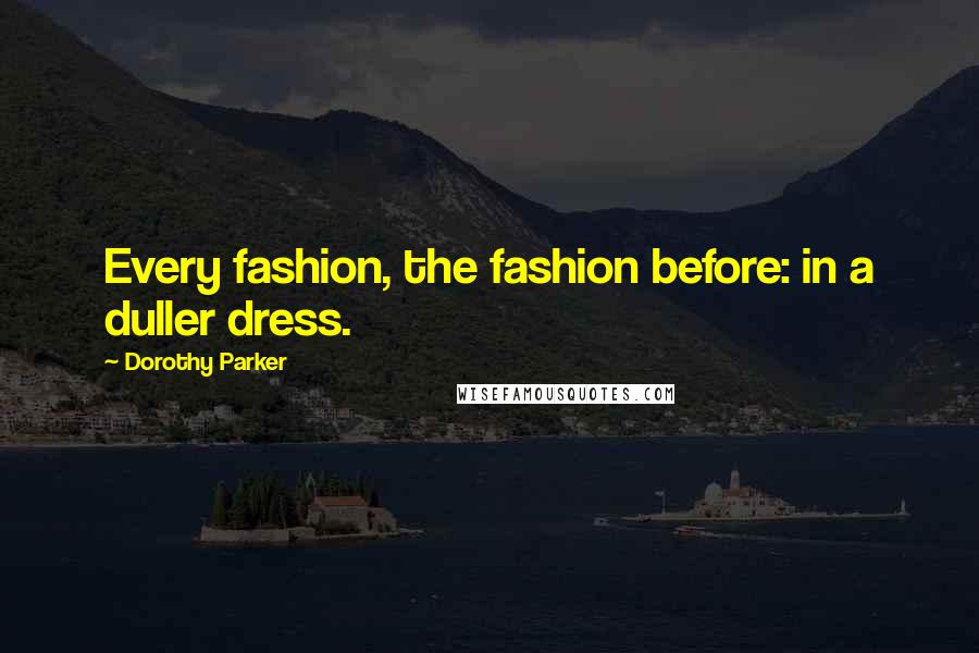 Dorothy Parker Quotes: Every fashion, the fashion before: in a duller dress.