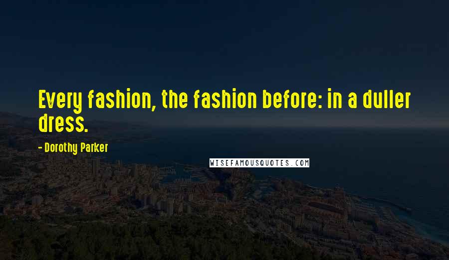 Dorothy Parker Quotes: Every fashion, the fashion before: in a duller dress.