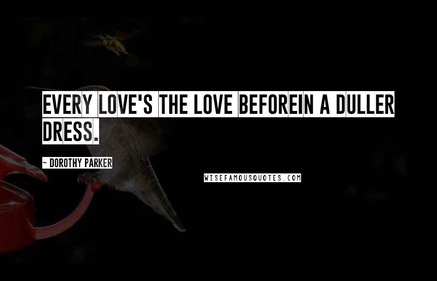 Dorothy Parker Quotes: Every love's the love beforeIn a duller dress.