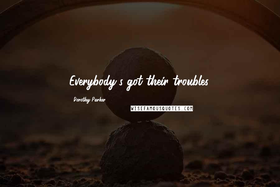 Dorothy Parker Quotes: Everybody's got their troubles.