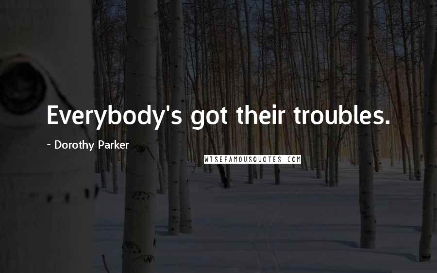 Dorothy Parker Quotes: Everybody's got their troubles.