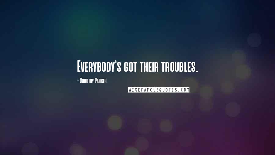 Dorothy Parker Quotes: Everybody's got their troubles.