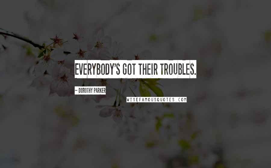 Dorothy Parker Quotes: Everybody's got their troubles.