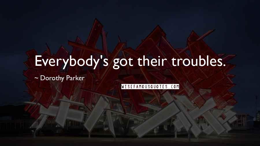 Dorothy Parker Quotes: Everybody's got their troubles.