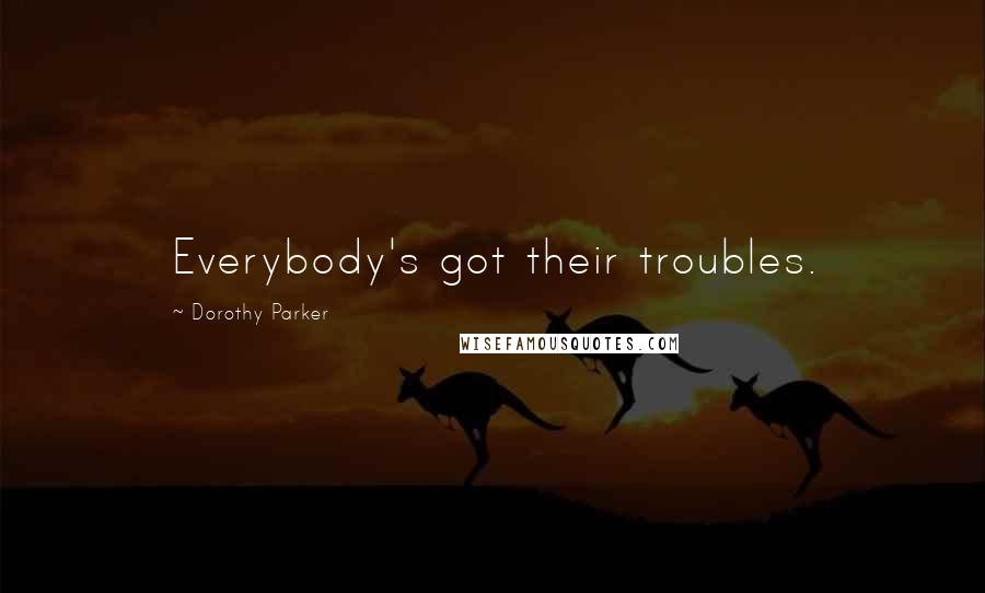 Dorothy Parker Quotes: Everybody's got their troubles.