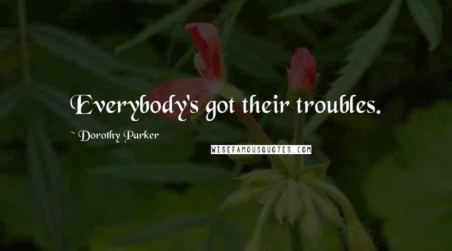 Dorothy Parker Quotes: Everybody's got their troubles.