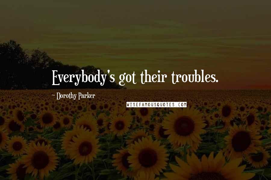 Dorothy Parker Quotes: Everybody's got their troubles.