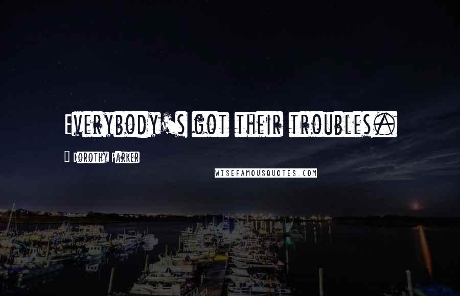 Dorothy Parker Quotes: Everybody's got their troubles.