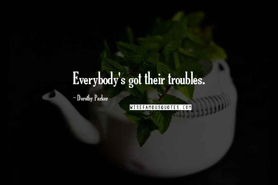 Dorothy Parker Quotes: Everybody's got their troubles.