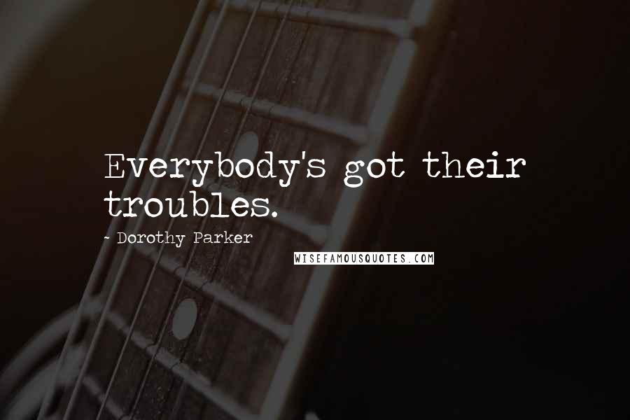 Dorothy Parker Quotes: Everybody's got their troubles.