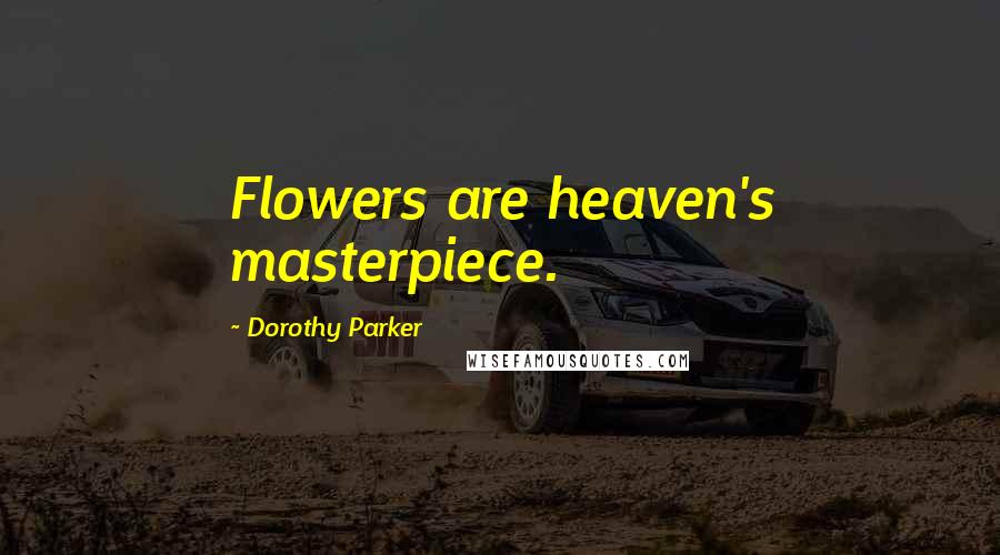 Dorothy Parker Quotes: Flowers are heaven's masterpiece.