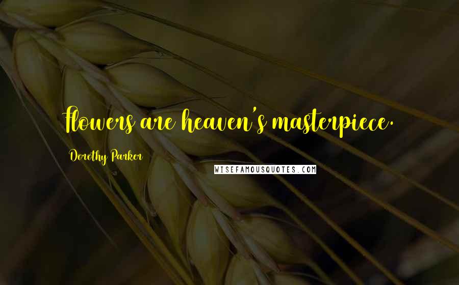 Dorothy Parker Quotes: Flowers are heaven's masterpiece.