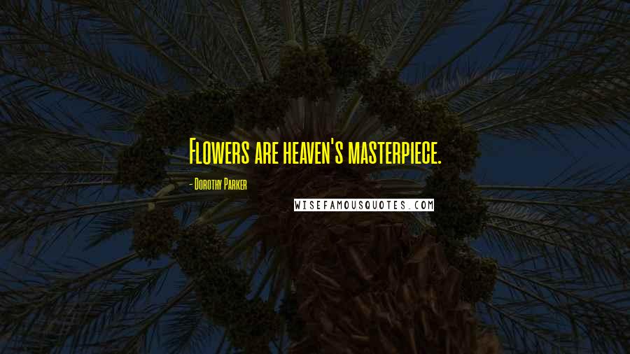 Dorothy Parker Quotes: Flowers are heaven's masterpiece.