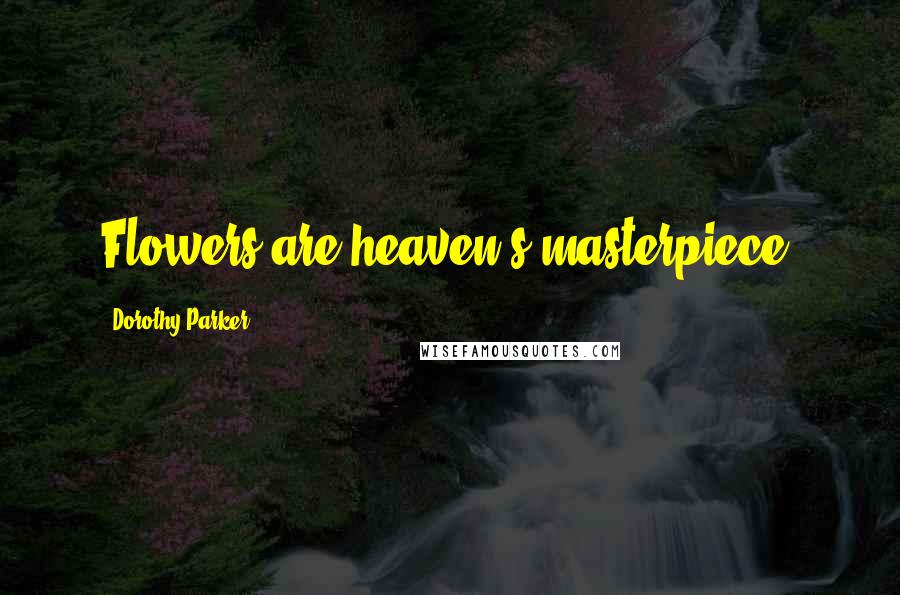 Dorothy Parker Quotes: Flowers are heaven's masterpiece.