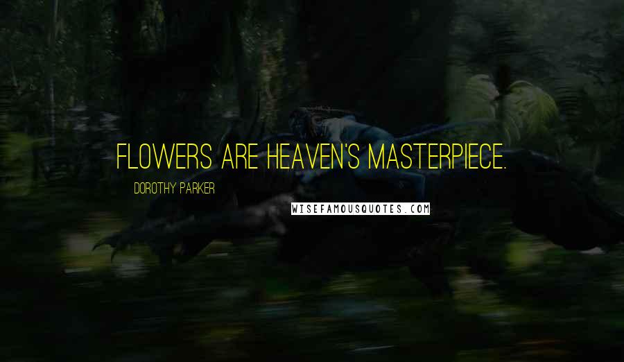 Dorothy Parker Quotes: Flowers are heaven's masterpiece.