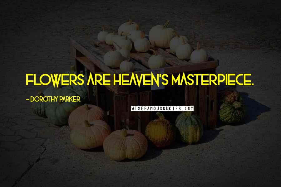 Dorothy Parker Quotes: Flowers are heaven's masterpiece.