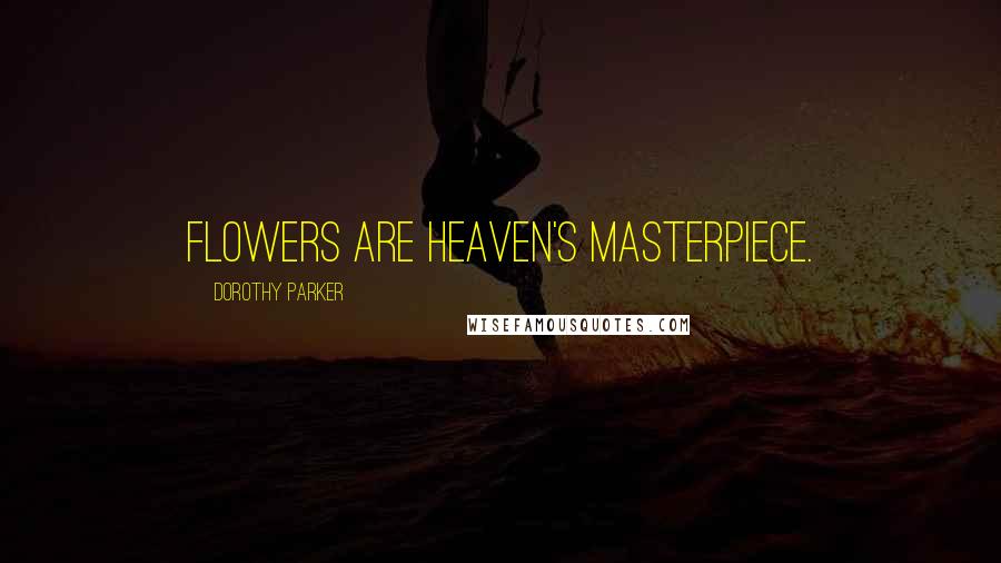 Dorothy Parker Quotes: Flowers are heaven's masterpiece.