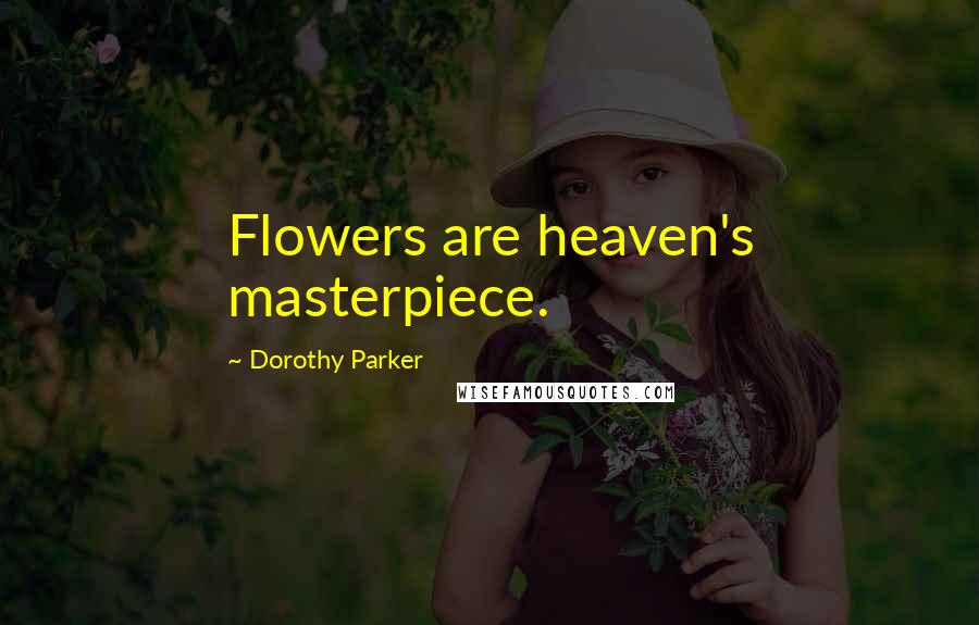 Dorothy Parker Quotes: Flowers are heaven's masterpiece.