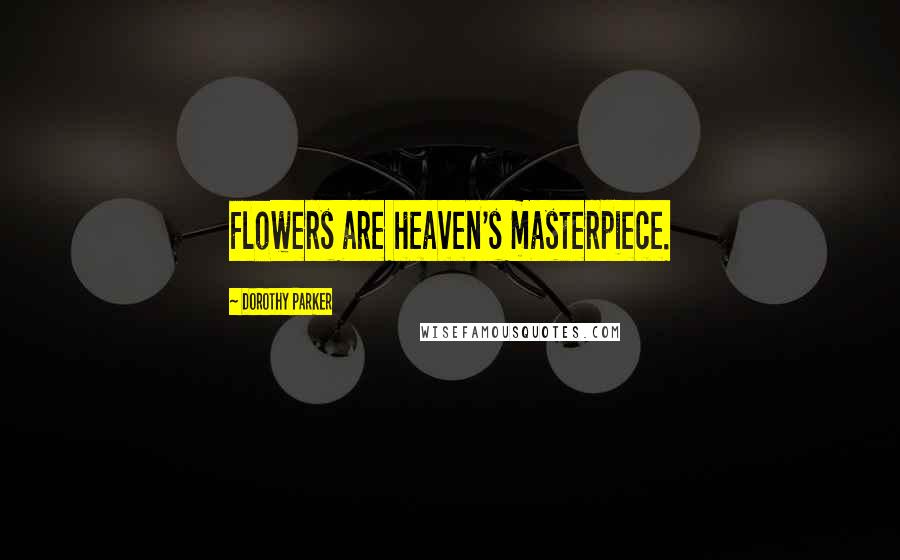 Dorothy Parker Quotes: Flowers are heaven's masterpiece.