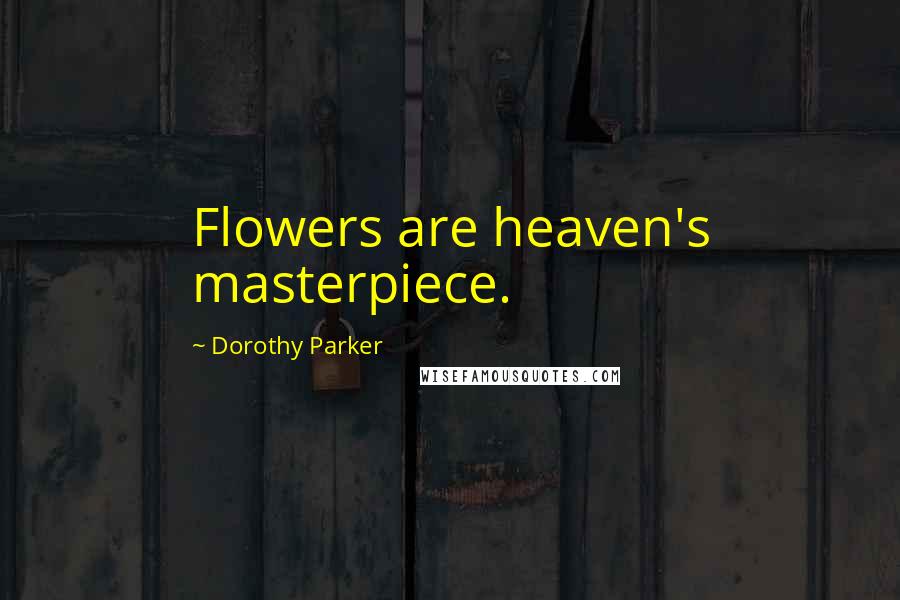 Dorothy Parker Quotes: Flowers are heaven's masterpiece.