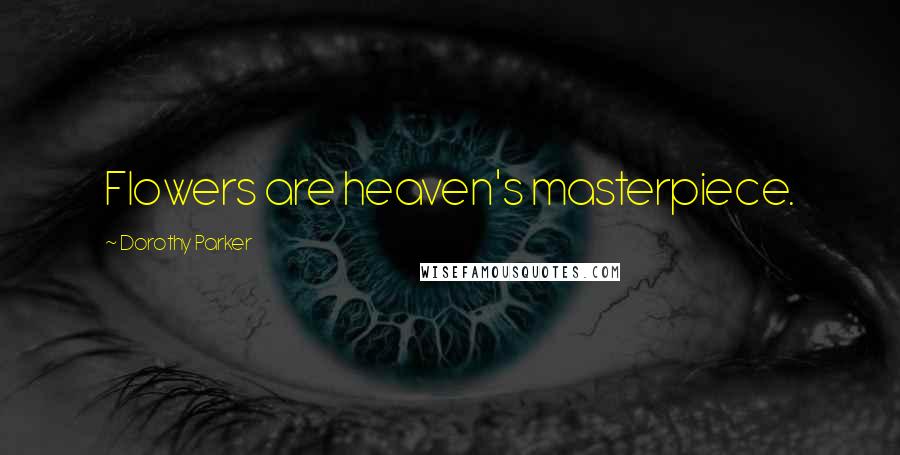 Dorothy Parker Quotes: Flowers are heaven's masterpiece.