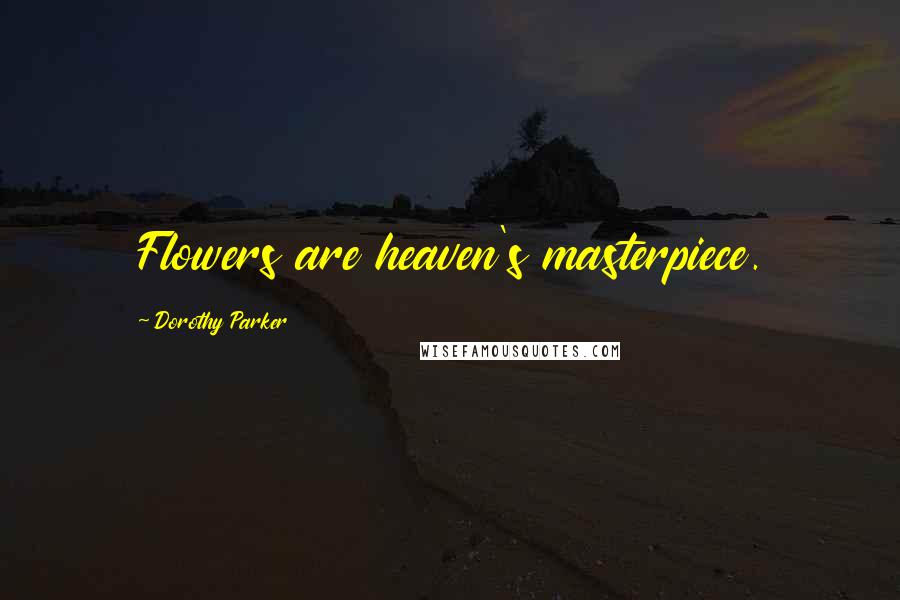 Dorothy Parker Quotes: Flowers are heaven's masterpiece.