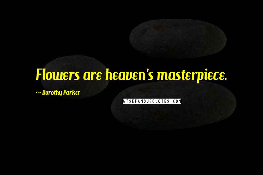 Dorothy Parker Quotes: Flowers are heaven's masterpiece.