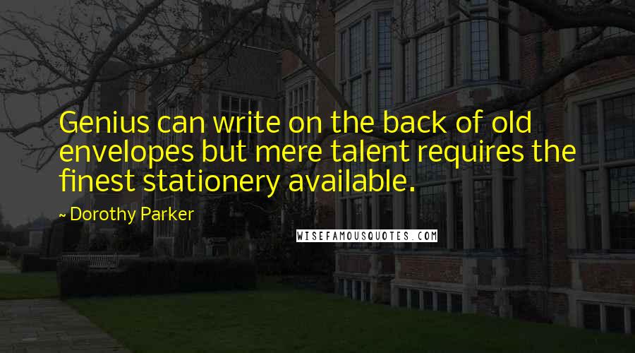 Dorothy Parker Quotes: Genius can write on the back of old envelopes but mere talent requires the finest stationery available.