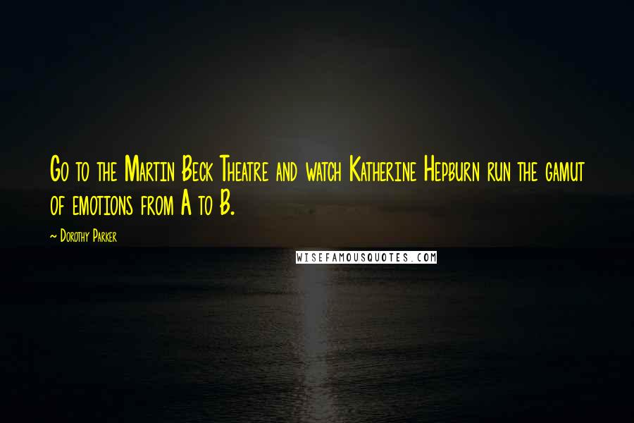 Dorothy Parker Quotes: Go to the Martin Beck Theatre and watch Katherine Hepburn run the gamut of emotions from A to B.