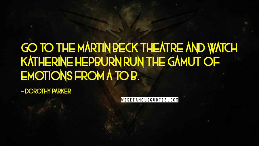 Dorothy Parker Quotes: Go to the Martin Beck Theatre and watch Katherine Hepburn run the gamut of emotions from A to B.