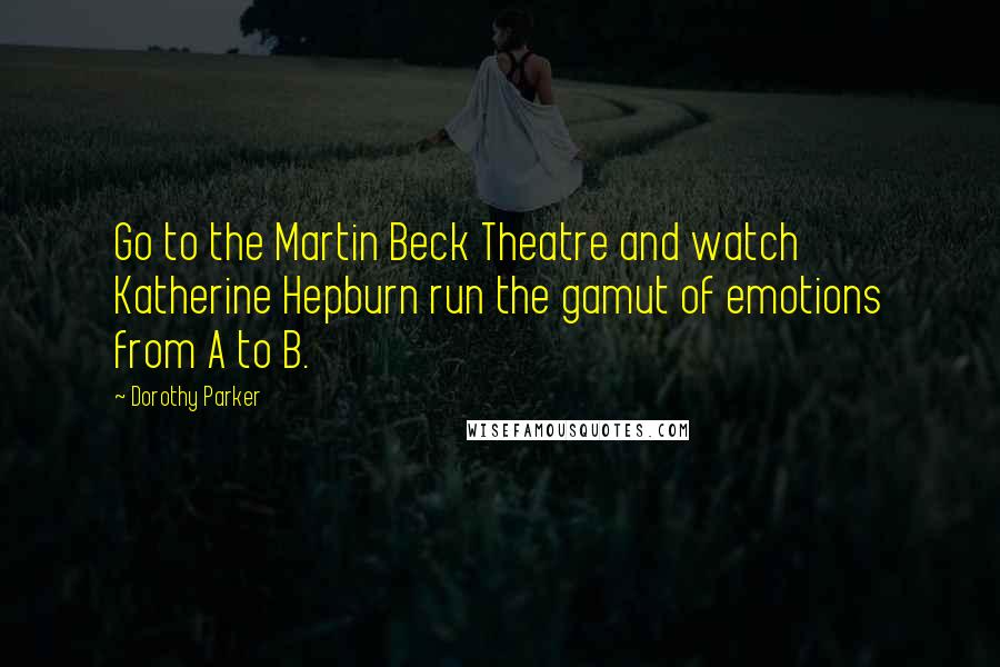 Dorothy Parker Quotes: Go to the Martin Beck Theatre and watch Katherine Hepburn run the gamut of emotions from A to B.