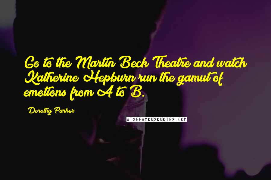 Dorothy Parker Quotes: Go to the Martin Beck Theatre and watch Katherine Hepburn run the gamut of emotions from A to B.