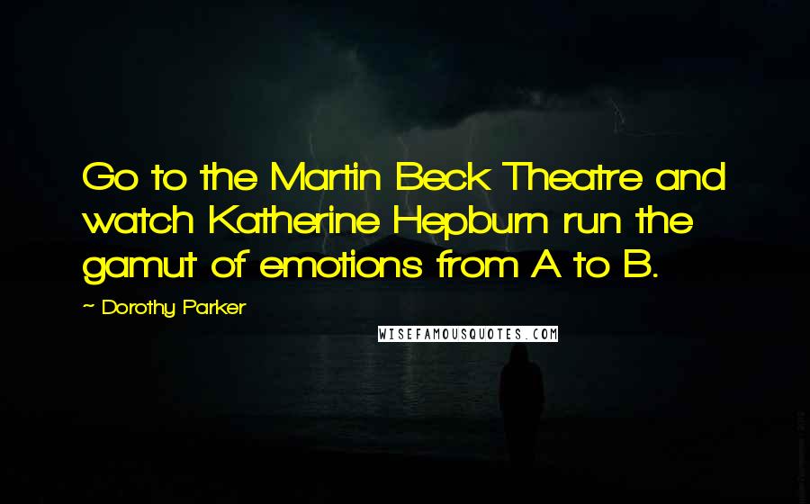 Dorothy Parker Quotes: Go to the Martin Beck Theatre and watch Katherine Hepburn run the gamut of emotions from A to B.