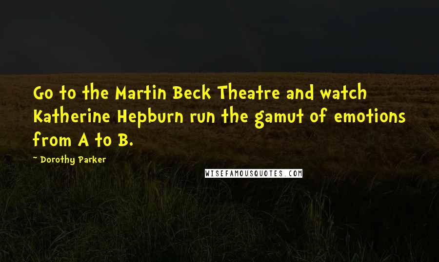 Dorothy Parker Quotes: Go to the Martin Beck Theatre and watch Katherine Hepburn run the gamut of emotions from A to B.