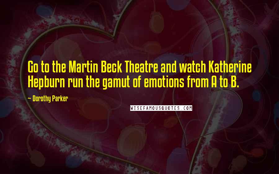 Dorothy Parker Quotes: Go to the Martin Beck Theatre and watch Katherine Hepburn run the gamut of emotions from A to B.