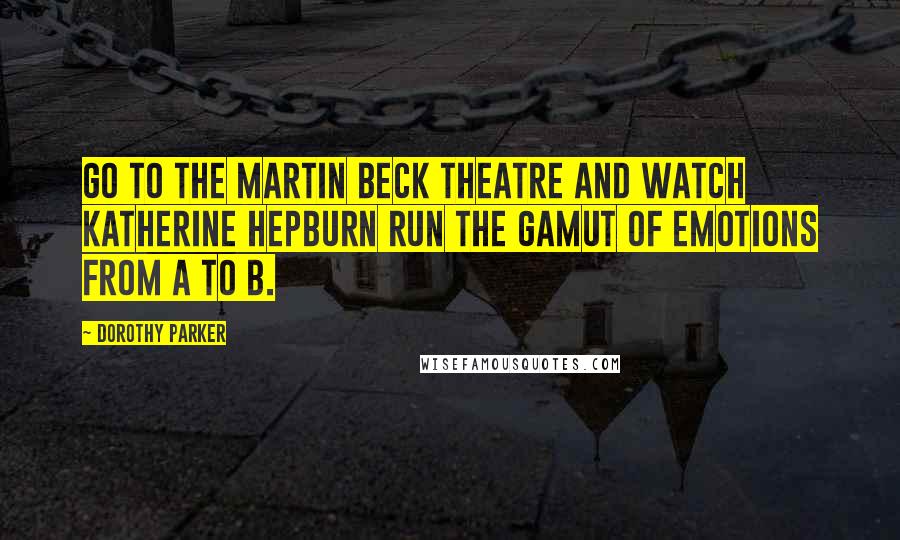 Dorothy Parker Quotes: Go to the Martin Beck Theatre and watch Katherine Hepburn run the gamut of emotions from A to B.