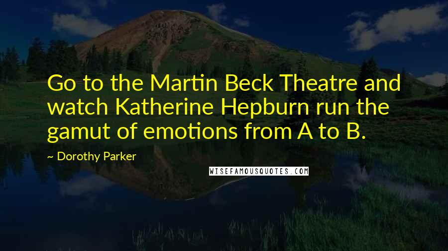 Dorothy Parker Quotes: Go to the Martin Beck Theatre and watch Katherine Hepburn run the gamut of emotions from A to B.