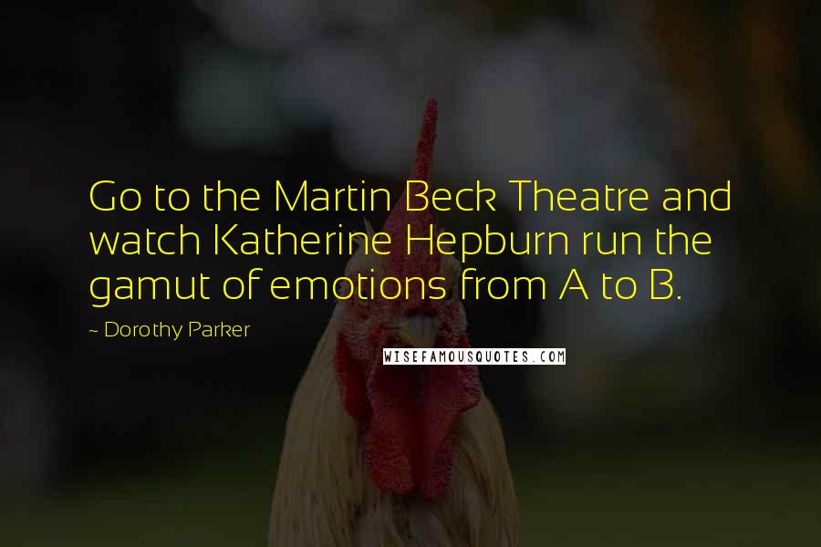 Dorothy Parker Quotes: Go to the Martin Beck Theatre and watch Katherine Hepburn run the gamut of emotions from A to B.