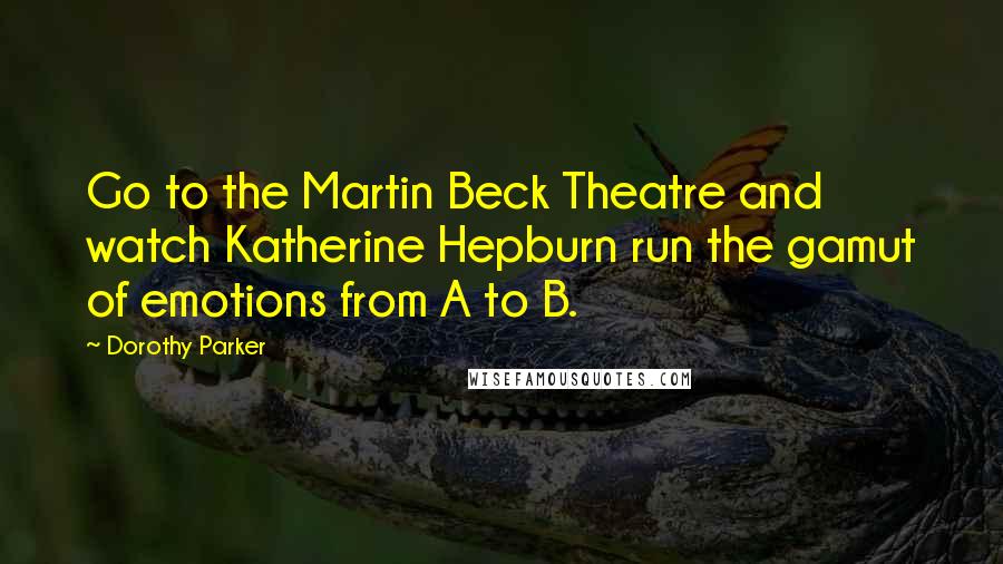 Dorothy Parker Quotes: Go to the Martin Beck Theatre and watch Katherine Hepburn run the gamut of emotions from A to B.