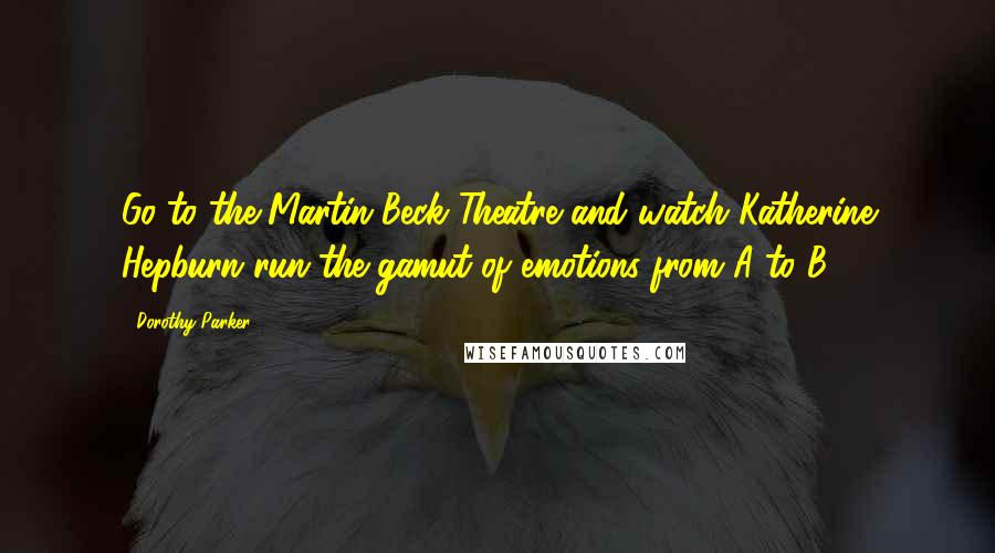 Dorothy Parker Quotes: Go to the Martin Beck Theatre and watch Katherine Hepburn run the gamut of emotions from A to B.