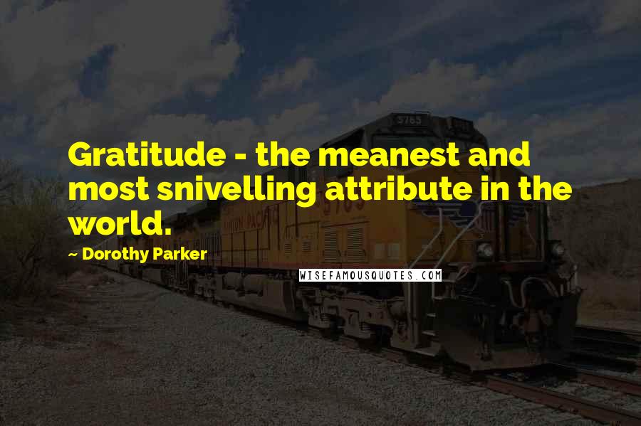Dorothy Parker Quotes: Gratitude - the meanest and most snivelling attribute in the world.