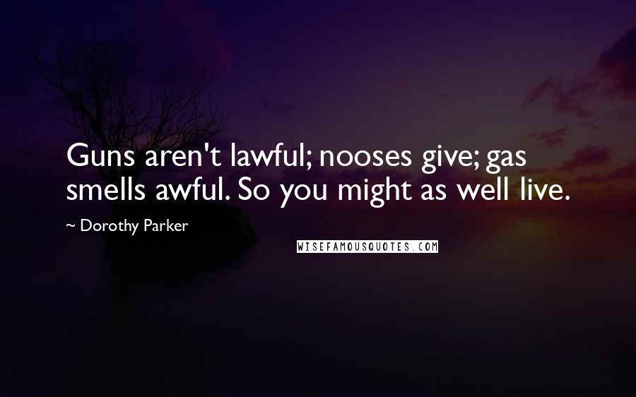 Dorothy Parker Quotes: Guns aren't lawful; nooses give; gas smells awful. So you might as well live.