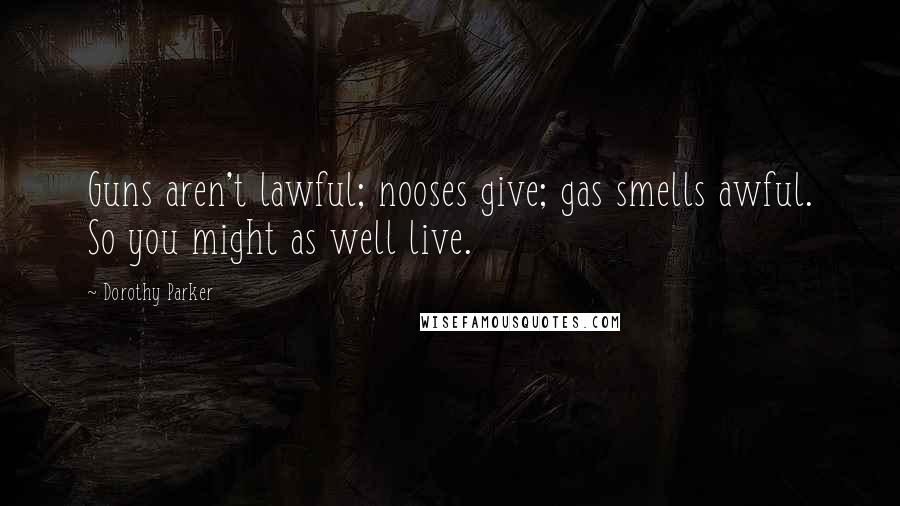 Dorothy Parker Quotes: Guns aren't lawful; nooses give; gas smells awful. So you might as well live.