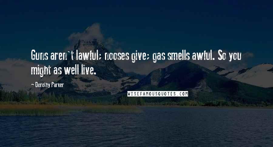 Dorothy Parker Quotes: Guns aren't lawful; nooses give; gas smells awful. So you might as well live.