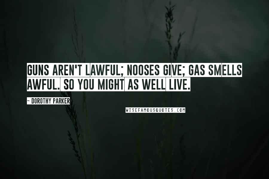 Dorothy Parker Quotes: Guns aren't lawful; nooses give; gas smells awful. So you might as well live.